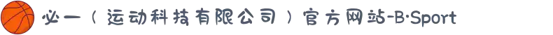 必一（运动科技有限公司）官方网站-B·Sport